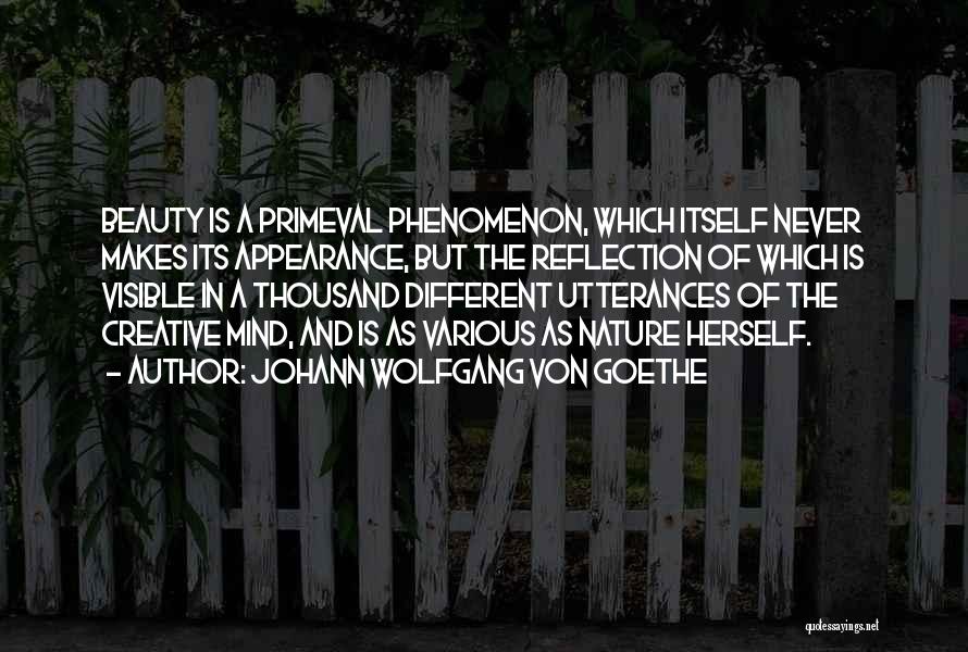 Johann Wolfgang Von Goethe Quotes: Beauty Is A Primeval Phenomenon, Which Itself Never Makes Its Appearance, But The Reflection Of Which Is Visible In A