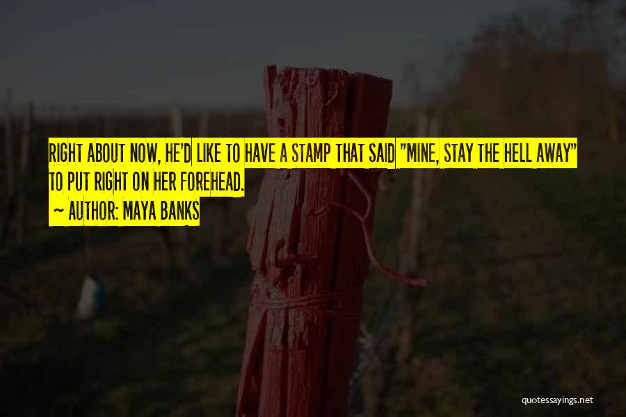 Maya Banks Quotes: Right About Now, He'd Like To Have A Stamp That Said Mine, Stay The Hell Away To Put Right On