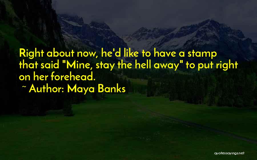 Maya Banks Quotes: Right About Now, He'd Like To Have A Stamp That Said Mine, Stay The Hell Away To Put Right On
