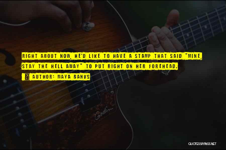 Maya Banks Quotes: Right About Now, He'd Like To Have A Stamp That Said Mine, Stay The Hell Away To Put Right On