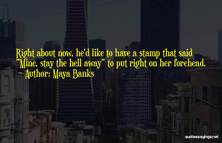 Maya Banks Quotes: Right About Now, He'd Like To Have A Stamp That Said Mine, Stay The Hell Away To Put Right On