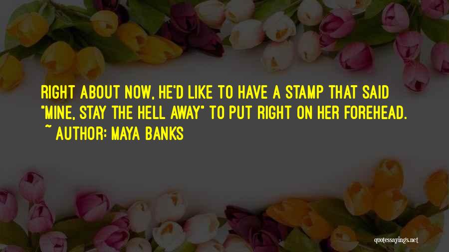 Maya Banks Quotes: Right About Now, He'd Like To Have A Stamp That Said Mine, Stay The Hell Away To Put Right On