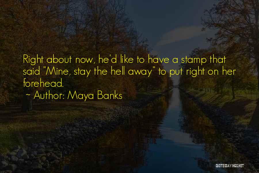 Maya Banks Quotes: Right About Now, He'd Like To Have A Stamp That Said Mine, Stay The Hell Away To Put Right On