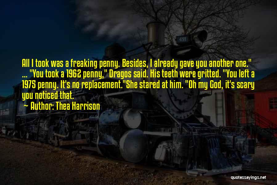 Thea Harrison Quotes: All I Took Was A Freaking Penny. Besides, I Already Gave You Another One. ... You Took A 1962 Penny,