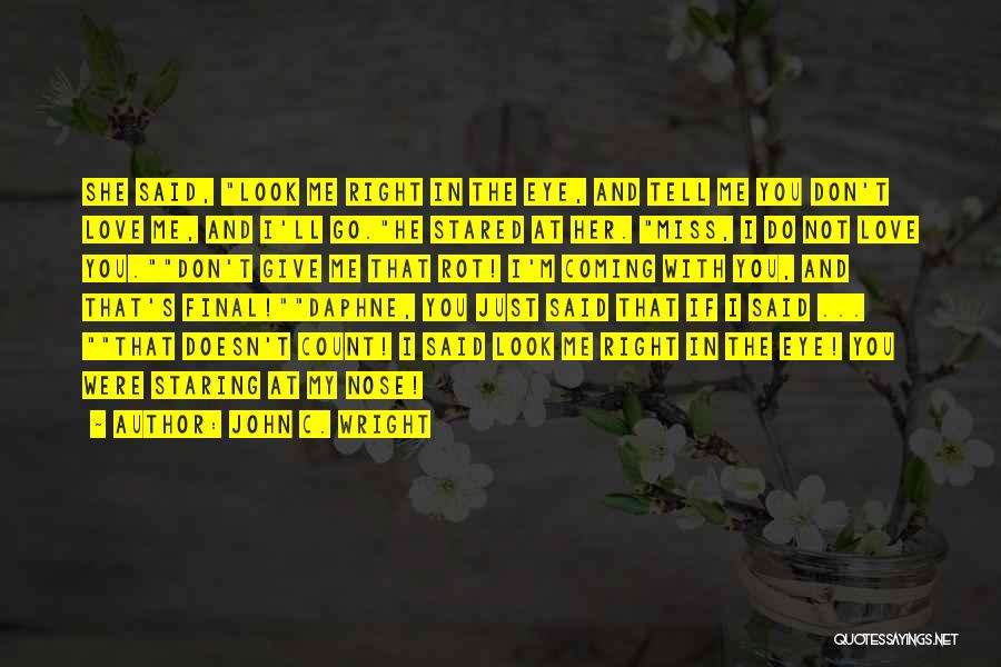 John C. Wright Quotes: She Said, Look Me Right In The Eye, And Tell Me You Don't Love Me, And I'll Go.he Stared At