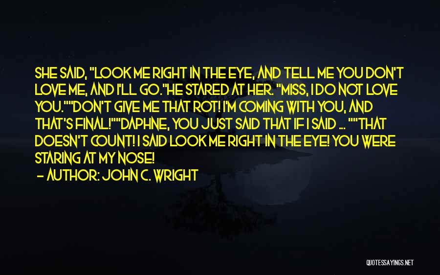 John C. Wright Quotes: She Said, Look Me Right In The Eye, And Tell Me You Don't Love Me, And I'll Go.he Stared At