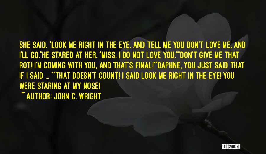 John C. Wright Quotes: She Said, Look Me Right In The Eye, And Tell Me You Don't Love Me, And I'll Go.he Stared At