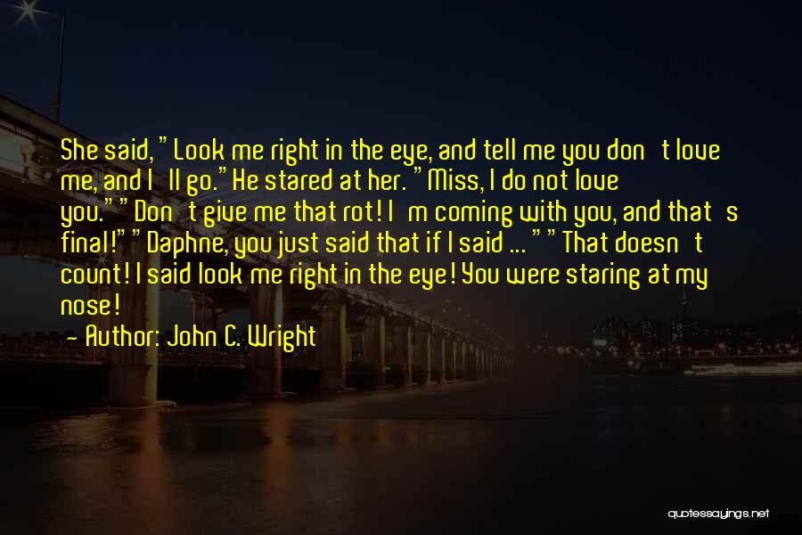 John C. Wright Quotes: She Said, Look Me Right In The Eye, And Tell Me You Don't Love Me, And I'll Go.he Stared At