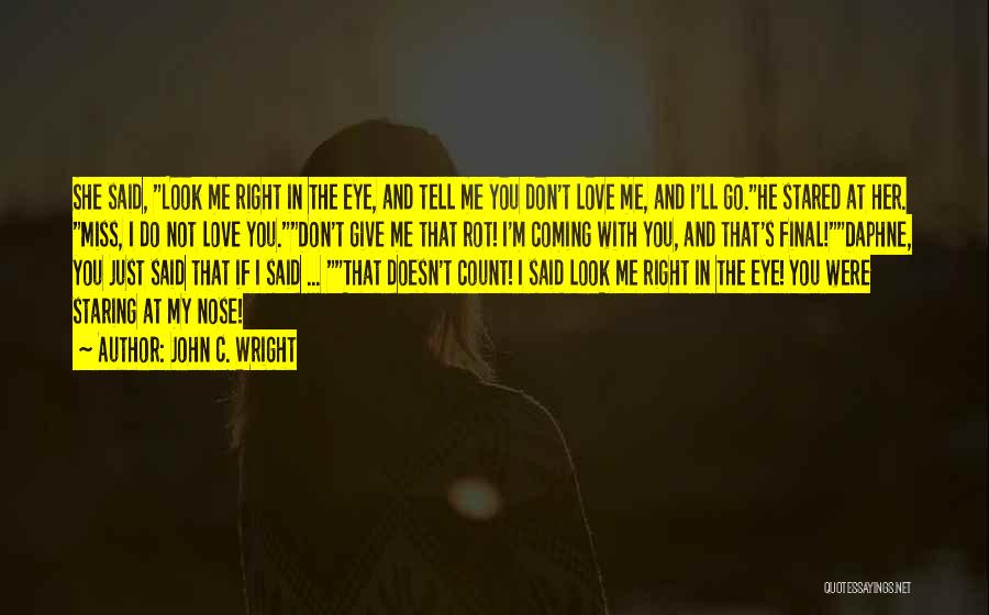 John C. Wright Quotes: She Said, Look Me Right In The Eye, And Tell Me You Don't Love Me, And I'll Go.he Stared At