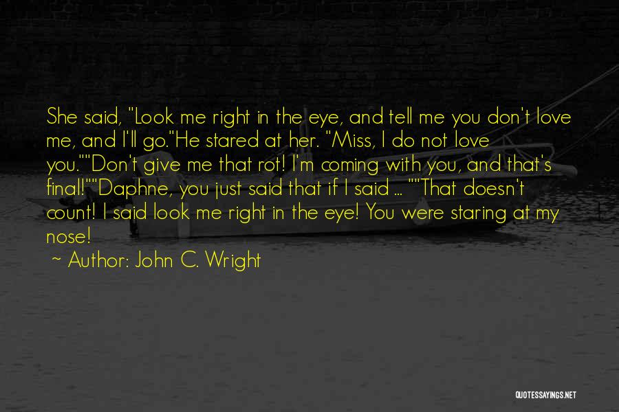 John C. Wright Quotes: She Said, Look Me Right In The Eye, And Tell Me You Don't Love Me, And I'll Go.he Stared At