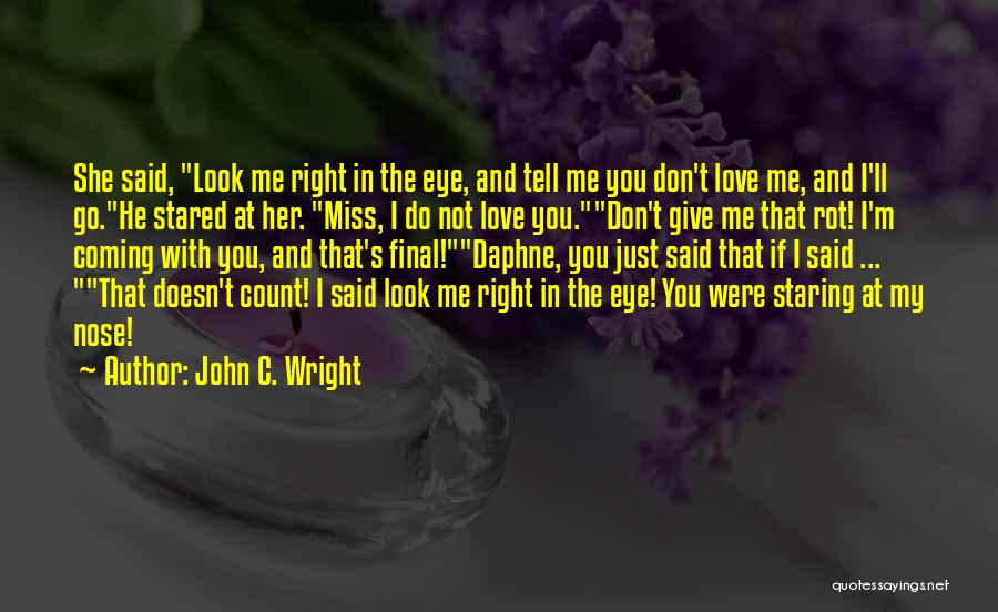 John C. Wright Quotes: She Said, Look Me Right In The Eye, And Tell Me You Don't Love Me, And I'll Go.he Stared At