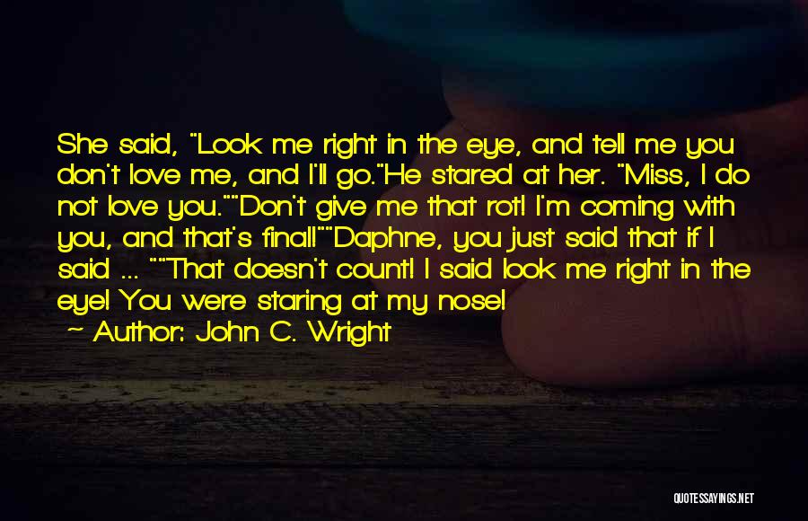 John C. Wright Quotes: She Said, Look Me Right In The Eye, And Tell Me You Don't Love Me, And I'll Go.he Stared At