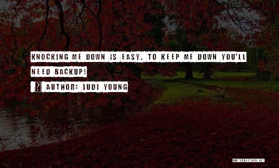 Judi Young Quotes: Knocking Me Down Is Easy. To Keep Me Down You'll Need Backup!