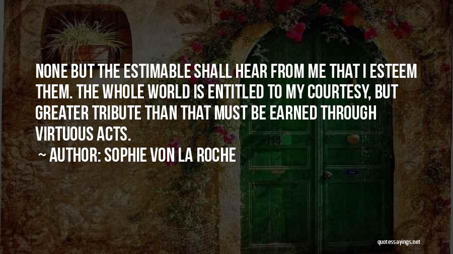 Sophie Von La Roche Quotes: None But The Estimable Shall Hear From Me That I Esteem Them. The Whole World Is Entitled To My Courtesy,