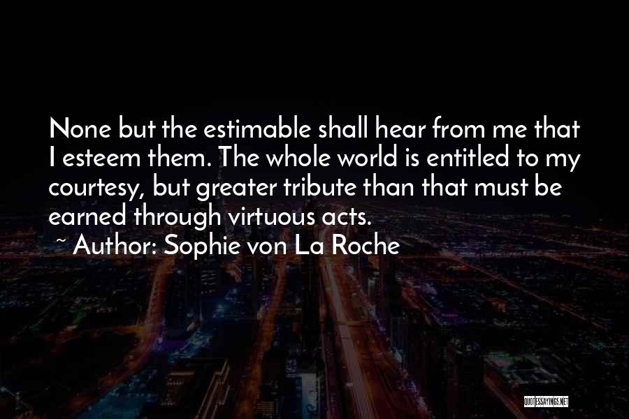 Sophie Von La Roche Quotes: None But The Estimable Shall Hear From Me That I Esteem Them. The Whole World Is Entitled To My Courtesy,