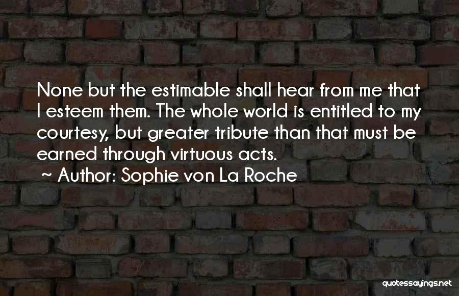 Sophie Von La Roche Quotes: None But The Estimable Shall Hear From Me That I Esteem Them. The Whole World Is Entitled To My Courtesy,