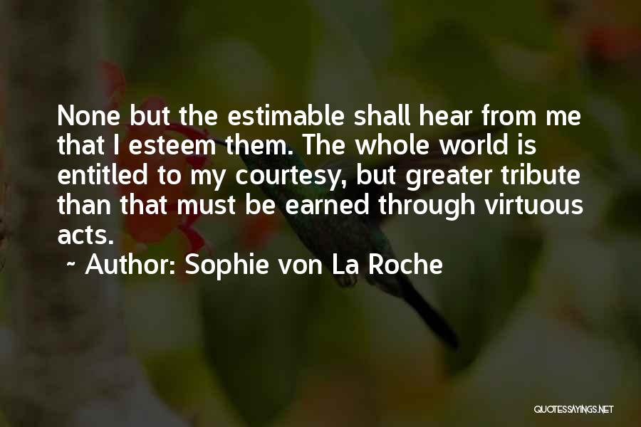 Sophie Von La Roche Quotes: None But The Estimable Shall Hear From Me That I Esteem Them. The Whole World Is Entitled To My Courtesy,