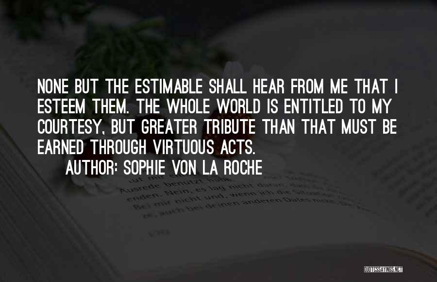 Sophie Von La Roche Quotes: None But The Estimable Shall Hear From Me That I Esteem Them. The Whole World Is Entitled To My Courtesy,