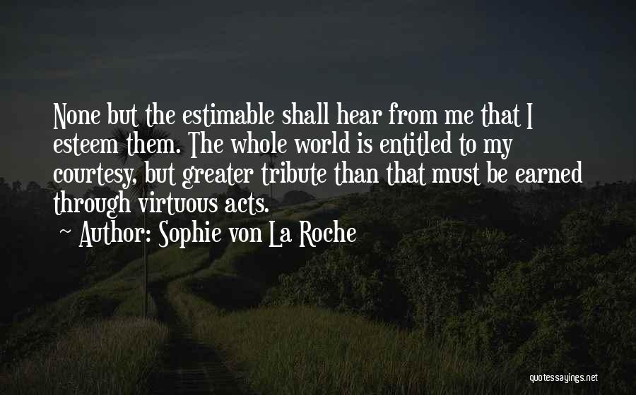 Sophie Von La Roche Quotes: None But The Estimable Shall Hear From Me That I Esteem Them. The Whole World Is Entitled To My Courtesy,