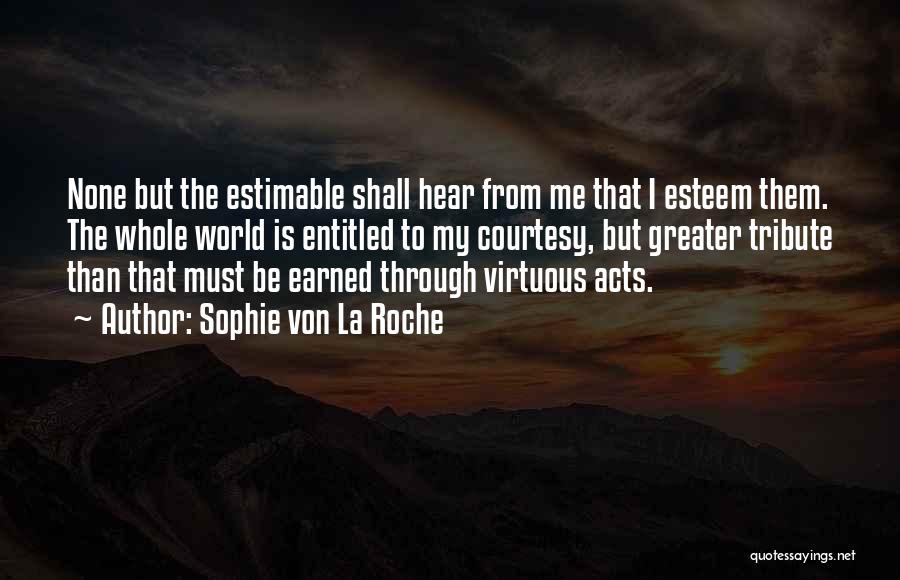 Sophie Von La Roche Quotes: None But The Estimable Shall Hear From Me That I Esteem Them. The Whole World Is Entitled To My Courtesy,