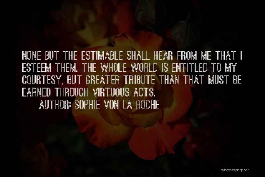 Sophie Von La Roche Quotes: None But The Estimable Shall Hear From Me That I Esteem Them. The Whole World Is Entitled To My Courtesy,