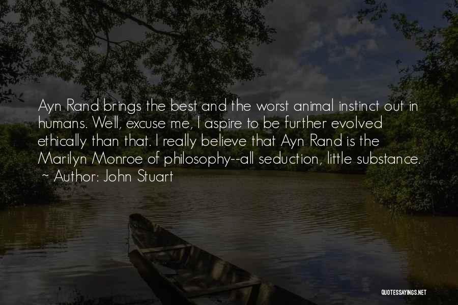 John Stuart Quotes: Ayn Rand Brings The Best And The Worst Animal Instinct Out In Humans. Well, Excuse Me, I Aspire To Be