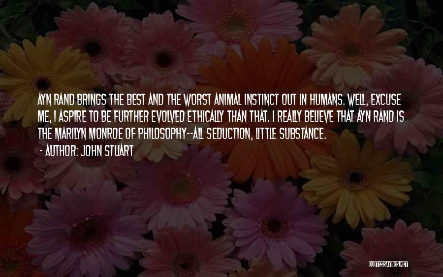 John Stuart Quotes: Ayn Rand Brings The Best And The Worst Animal Instinct Out In Humans. Well, Excuse Me, I Aspire To Be