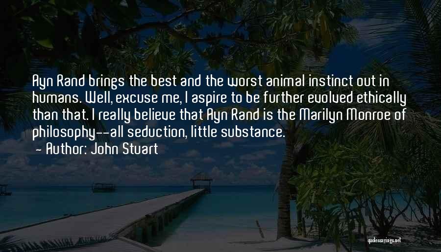 John Stuart Quotes: Ayn Rand Brings The Best And The Worst Animal Instinct Out In Humans. Well, Excuse Me, I Aspire To Be