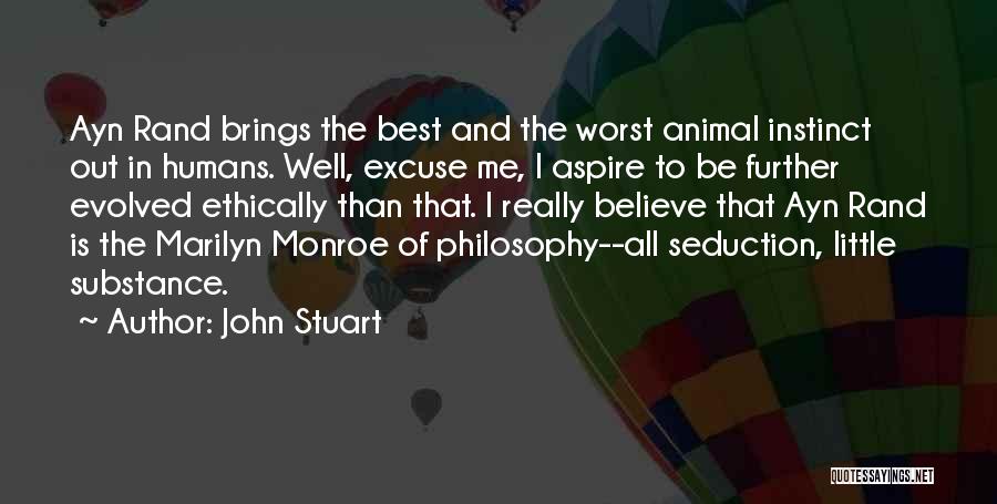 John Stuart Quotes: Ayn Rand Brings The Best And The Worst Animal Instinct Out In Humans. Well, Excuse Me, I Aspire To Be