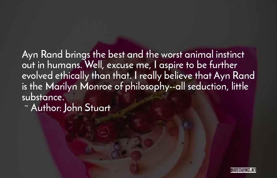 John Stuart Quotes: Ayn Rand Brings The Best And The Worst Animal Instinct Out In Humans. Well, Excuse Me, I Aspire To Be
