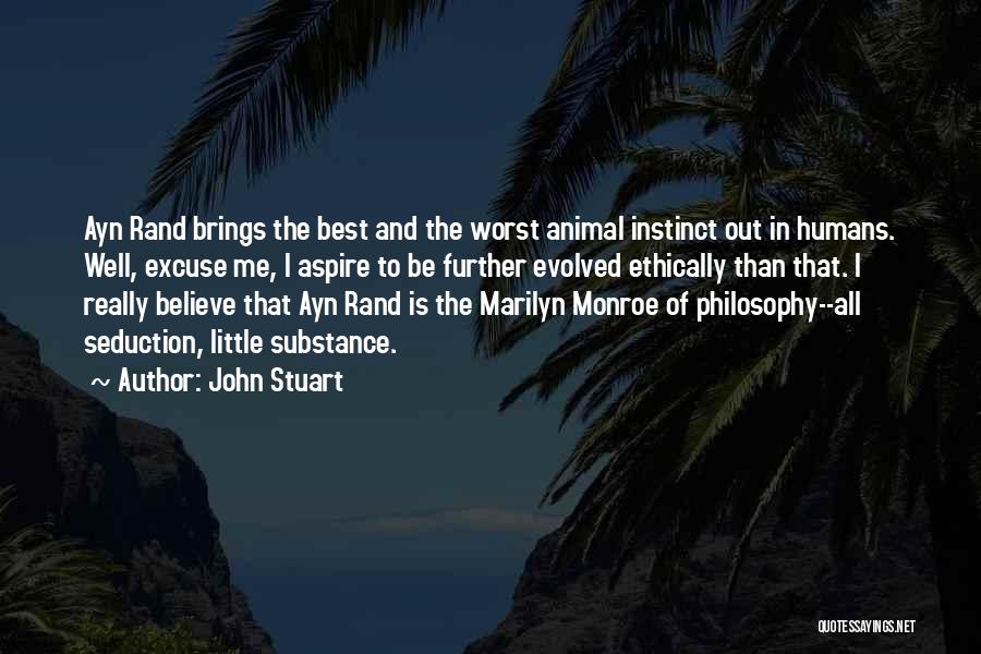 John Stuart Quotes: Ayn Rand Brings The Best And The Worst Animal Instinct Out In Humans. Well, Excuse Me, I Aspire To Be