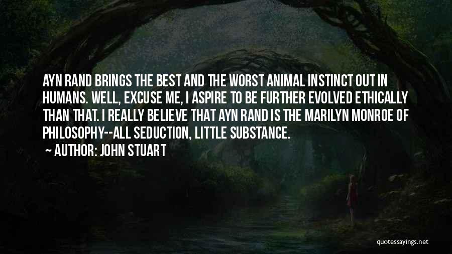 John Stuart Quotes: Ayn Rand Brings The Best And The Worst Animal Instinct Out In Humans. Well, Excuse Me, I Aspire To Be