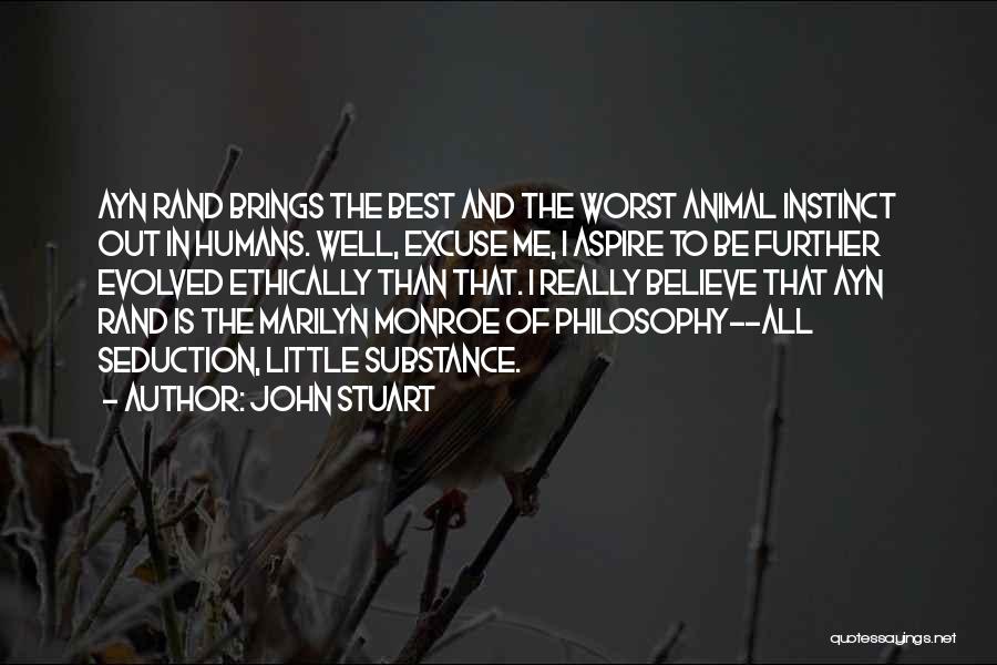 John Stuart Quotes: Ayn Rand Brings The Best And The Worst Animal Instinct Out In Humans. Well, Excuse Me, I Aspire To Be