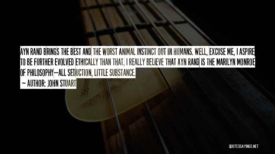 John Stuart Quotes: Ayn Rand Brings The Best And The Worst Animal Instinct Out In Humans. Well, Excuse Me, I Aspire To Be
