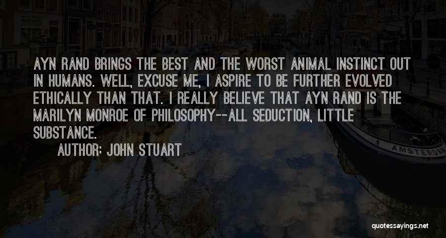 John Stuart Quotes: Ayn Rand Brings The Best And The Worst Animal Instinct Out In Humans. Well, Excuse Me, I Aspire To Be