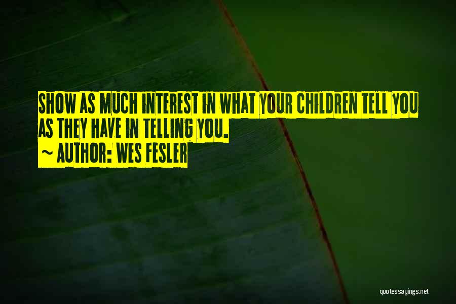 Wes Fesler Quotes: Show As Much Interest In What Your Children Tell You As They Have In Telling You.