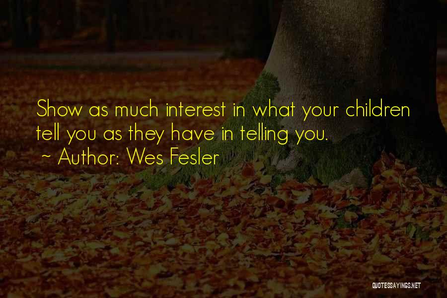 Wes Fesler Quotes: Show As Much Interest In What Your Children Tell You As They Have In Telling You.