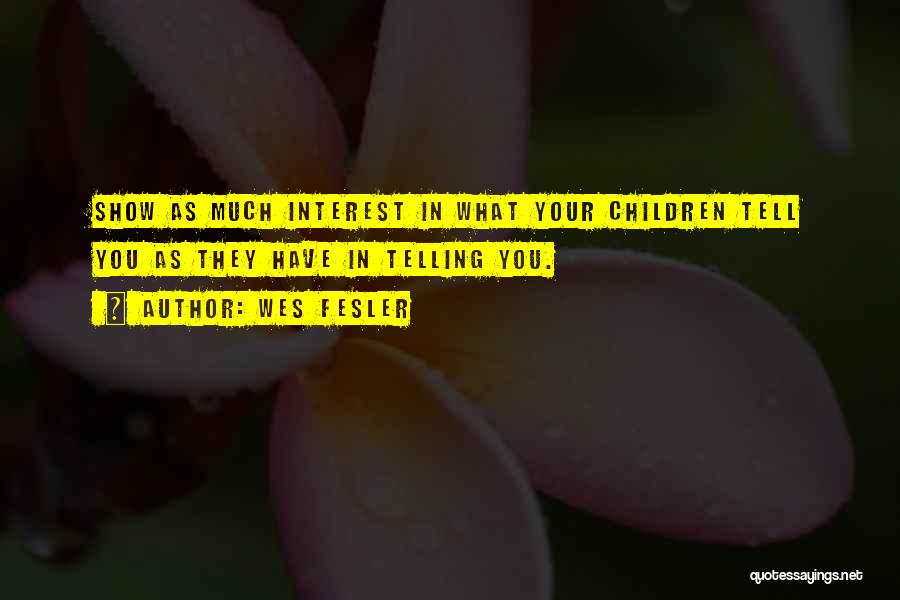 Wes Fesler Quotes: Show As Much Interest In What Your Children Tell You As They Have In Telling You.