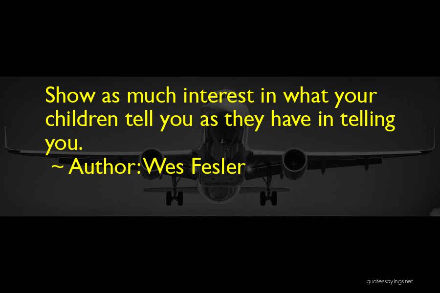 Wes Fesler Quotes: Show As Much Interest In What Your Children Tell You As They Have In Telling You.