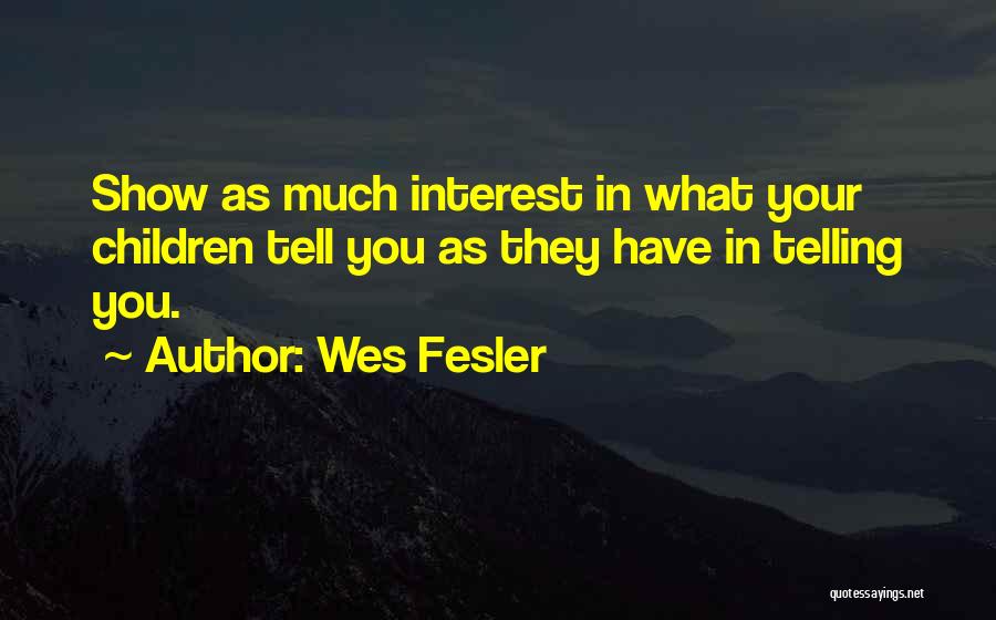 Wes Fesler Quotes: Show As Much Interest In What Your Children Tell You As They Have In Telling You.