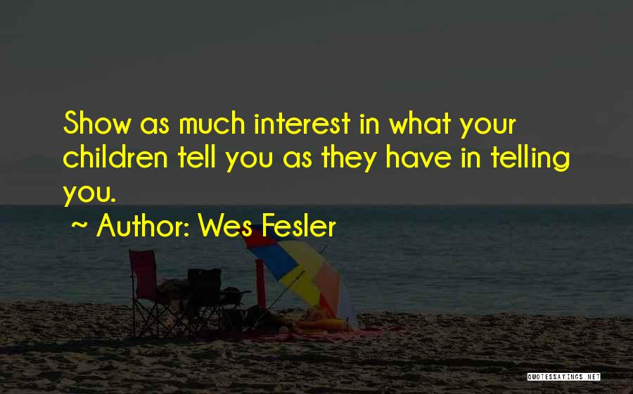 Wes Fesler Quotes: Show As Much Interest In What Your Children Tell You As They Have In Telling You.