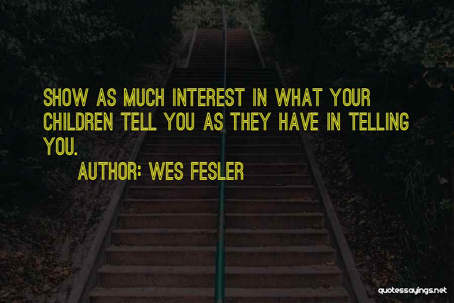 Wes Fesler Quotes: Show As Much Interest In What Your Children Tell You As They Have In Telling You.