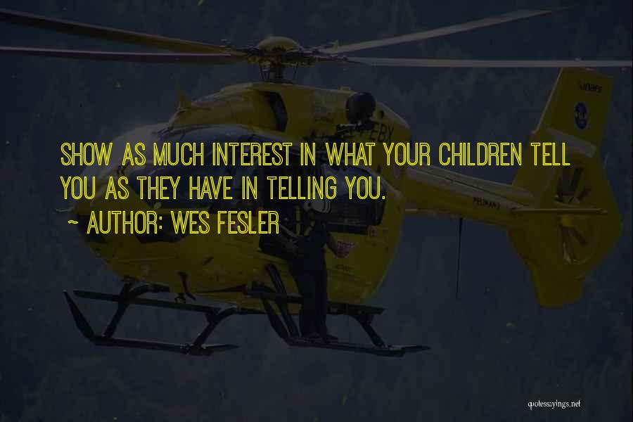 Wes Fesler Quotes: Show As Much Interest In What Your Children Tell You As They Have In Telling You.