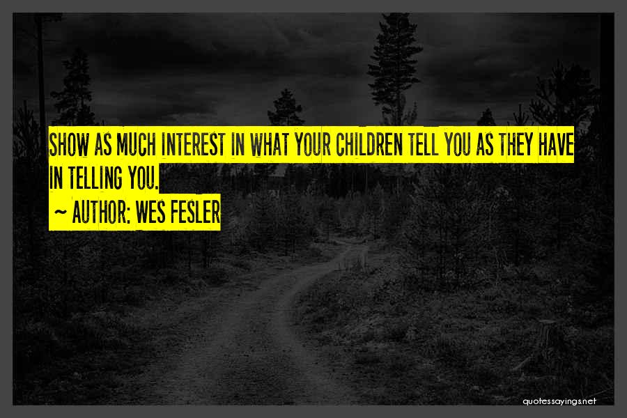 Wes Fesler Quotes: Show As Much Interest In What Your Children Tell You As They Have In Telling You.