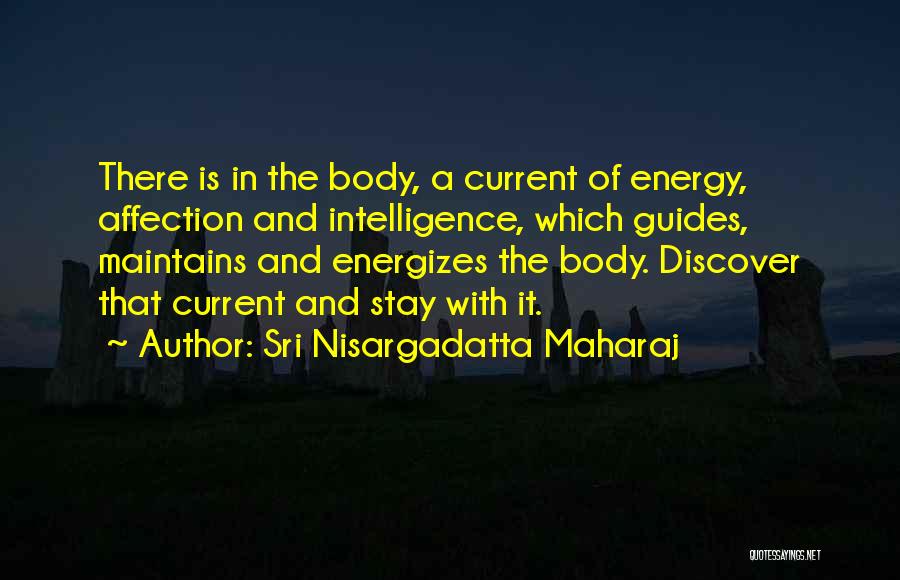 Sri Nisargadatta Maharaj Quotes: There Is In The Body, A Current Of Energy, Affection And Intelligence, Which Guides, Maintains And Energizes The Body. Discover