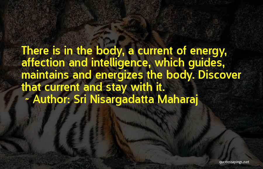 Sri Nisargadatta Maharaj Quotes: There Is In The Body, A Current Of Energy, Affection And Intelligence, Which Guides, Maintains And Energizes The Body. Discover