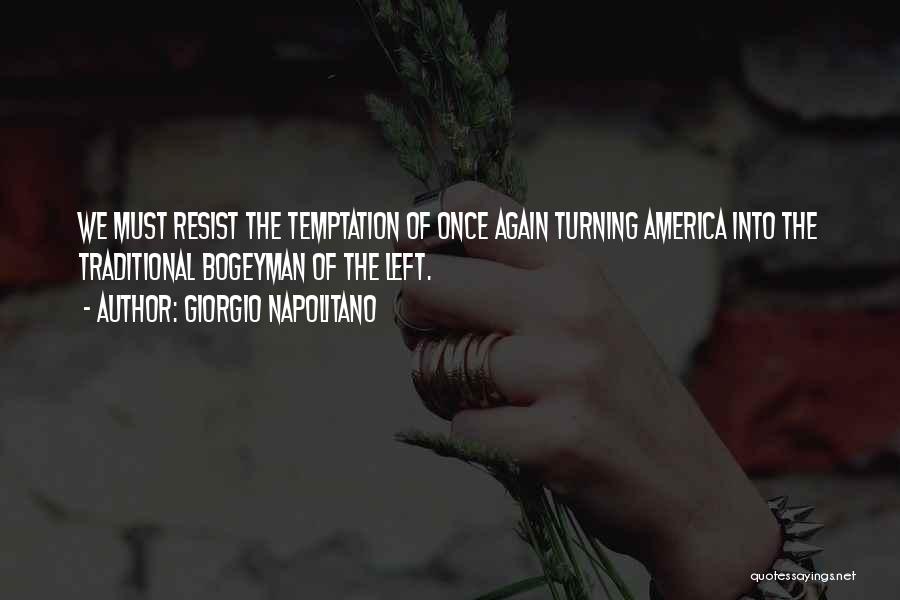 Giorgio Napolitano Quotes: We Must Resist The Temptation Of Once Again Turning America Into The Traditional Bogeyman Of The Left.