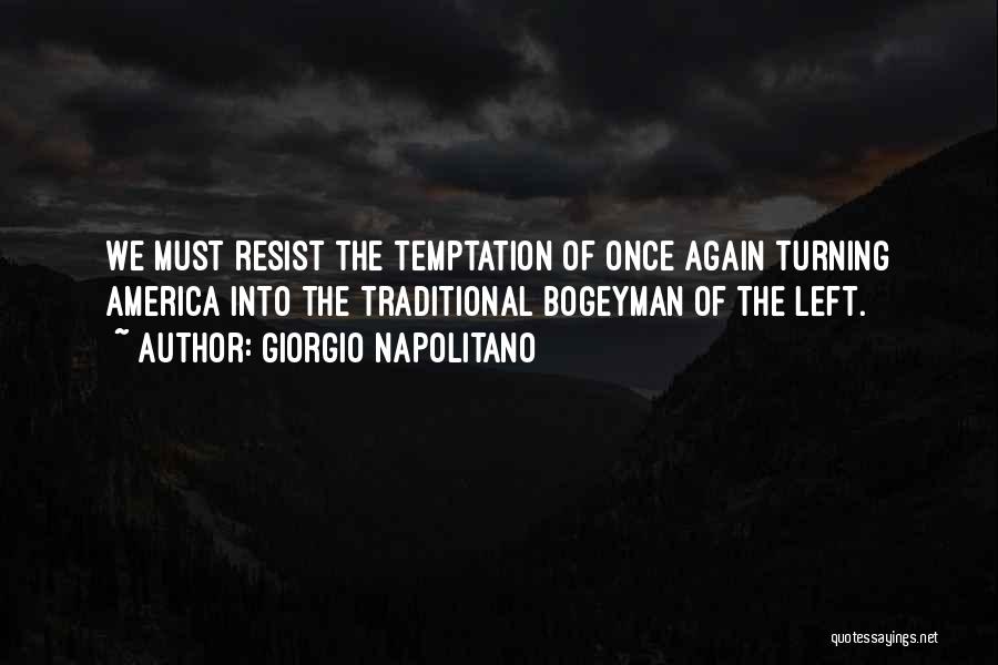Giorgio Napolitano Quotes: We Must Resist The Temptation Of Once Again Turning America Into The Traditional Bogeyman Of The Left.