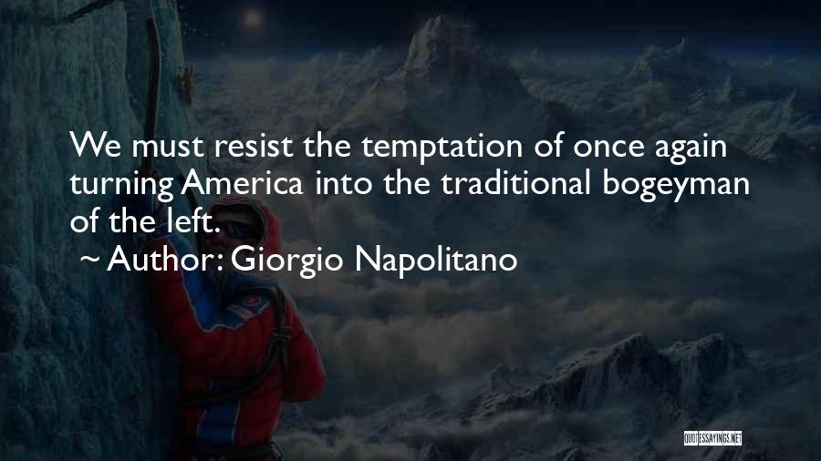 Giorgio Napolitano Quotes: We Must Resist The Temptation Of Once Again Turning America Into The Traditional Bogeyman Of The Left.