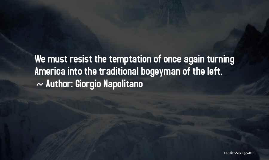 Giorgio Napolitano Quotes: We Must Resist The Temptation Of Once Again Turning America Into The Traditional Bogeyman Of The Left.